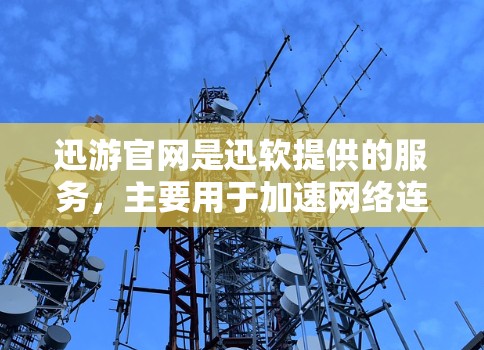 迅游官网是迅软提供的服务，主要用于加速网络连接和网页加载速度。如果你正在寻找免费的迅游官网加速工具，以下是一些推荐的免费选择