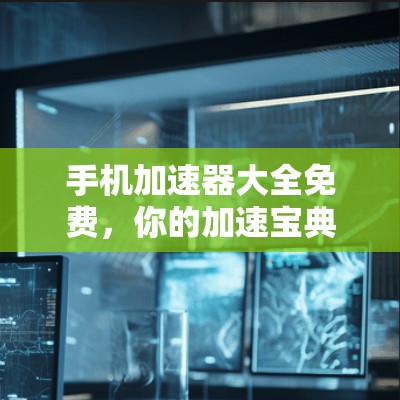 手机加速器大全免费，你的加速宝典