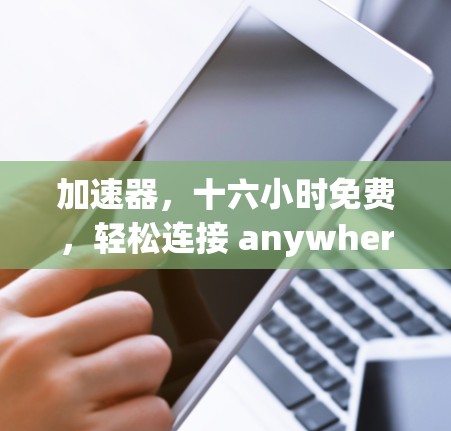 加速器，十六小时免费，轻松连接 anywhere