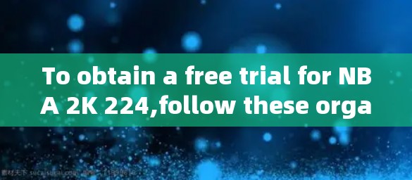 To obtain a free trial for NBA 2K 224,follow these organized steps: