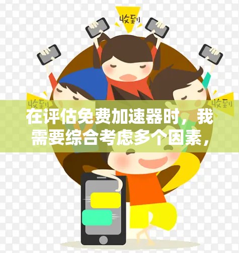在评估免费加速器时，我需要综合考虑多个因素，包括工具的免费性、使用体验、兼容性、更新频率、设备兼容性、费用结构以及其是否能有效节省时间和精力。以下是详细的选择