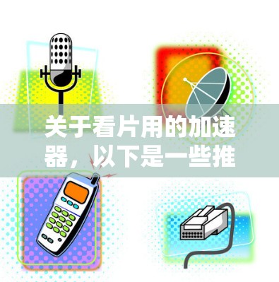 关于看片用的加速器，以下是一些推荐的免费工具，可以帮助用户轻松观看各种视频