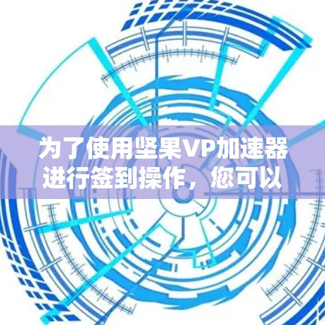 为了使用坚果VP加速器进行签到操作，您可以按照以下步骤进行