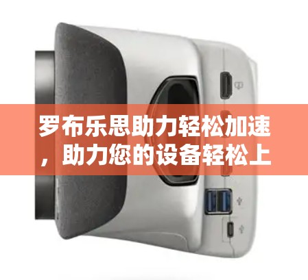 罗布乐思助力轻松加速，助力您的设备轻松上手！