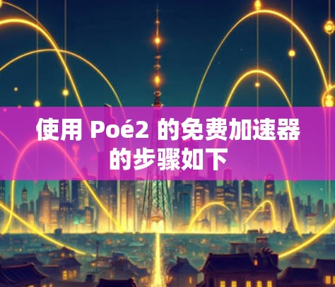 使用 Poé2 的免费加速器的步骤如下