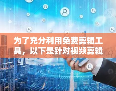 为了充分利用免费剪辑工具，以下是针对视频剪辑加速器的建议