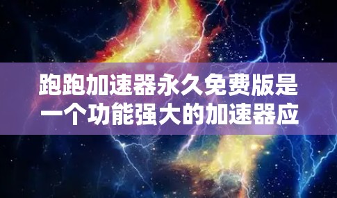 跑跑加速器永久免费版是一个功能强大的加速器应用，专为用户设计，提供多种加速选项，如下载、搜索和分享。它支持无限使用，无付费限制，适合需要快速访问内容的用户。以下是对该应用的详细介绍