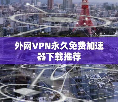 外网VPN永久免费加速器下载推荐
