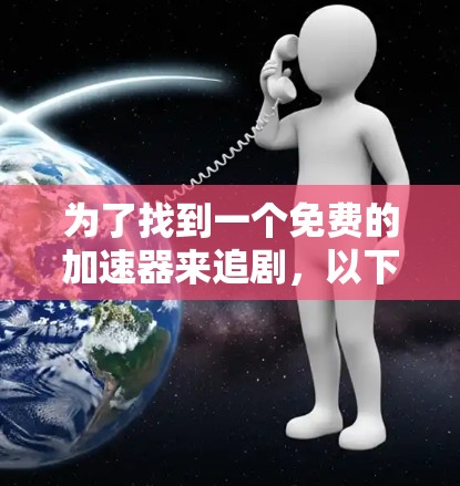 为了找到一个免费的加速器来追剧,以下是一些推荐 为了找到一个免费的加速器来追剧,以下是一些推荐