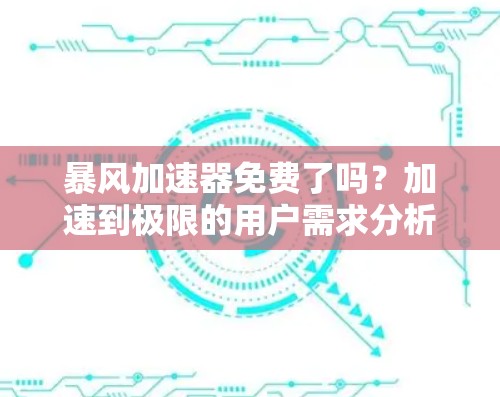 暴风加速器免费了吗？加速到极限的用户需求分析