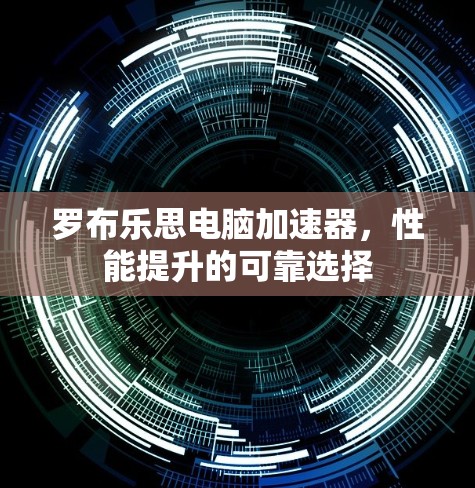罗布乐思电脑加速器，性能提升的可靠选择