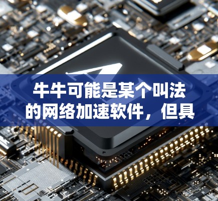 牛牛可能是某个叫法的网络加速软件，但具体信息可能因平台而异。以下是一些可能的解答