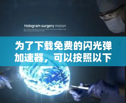 为了下载免费的闪光弹加速器,可以按照以下步骤进行 为了下载免费的闪光弹加速器,可以按照以下步骤进行