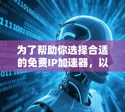 为了帮助你选择合适的免费IP加速器，以下是一些关键点和建议，帮助你做出明智的选择