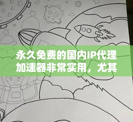 永久免费的国内IP代理加速器非常实用，尤其是对于那些需要快速响应和提升用户体验的用户来说，这样的服务可以大大节省时间。以下是一些常见的免费国内IP代理加速器，并分析它们的优缺点