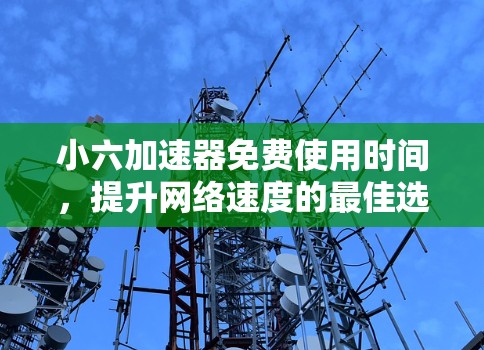 小六加速器免费使用时间，提升网络速度的最佳选择