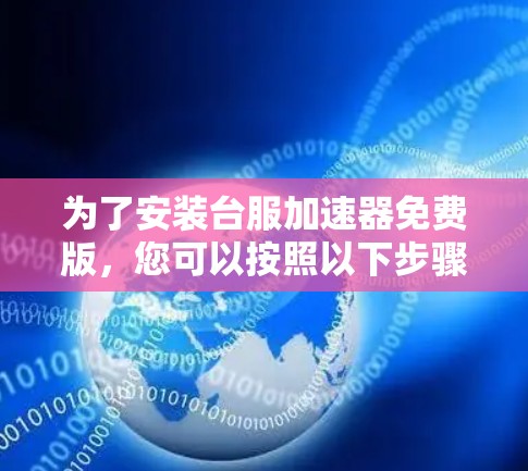 为了安装台服加速器免费版，您可以按照以下步骤操作