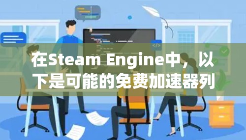 在Steam Engine中，以下是可能的免费加速器列表，以及它们的功能和适用性
