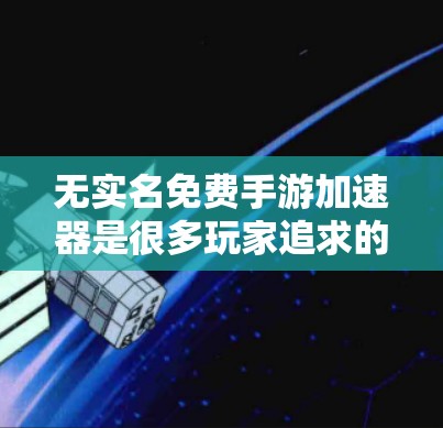 无实名免费手游加速器是很多玩家追求的体验，能让你轻松加载大量手游，节省时间。然而，要找到一个真正可靠且安全的工具，需要遵循以下几点