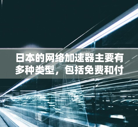 日本的网络加速器主要有多种类型，包括免费和付费版本，如下