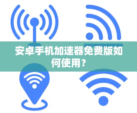 安卓手机加速器免费版如何使用？