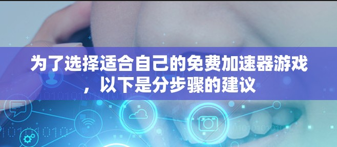为了选择适合自己的免费加速器游戏，以下是分步骤的建议