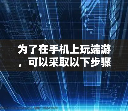 为了在手机上玩端游，可以采取以下步骤
