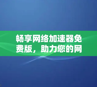 畅享网络加速器免费版，助力您的网络顺畅运行