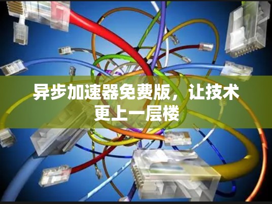 异步加速器免费版，让技术更上一层楼