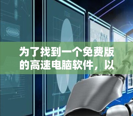 为了找到一个免费版的高速电脑软件,以下是一些推荐和考虑因素的总结 为了找到一个免费版的高速电脑软件,以下是一些推荐和考虑因素的总结