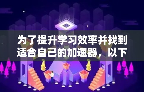 为了提升学习效率并找到适合自己的加速器，以下是一些详细的步骤和建议