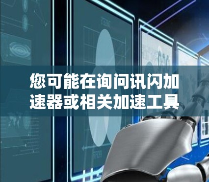 您可能在询问讯闪加速器或相关加速工具的最新版本。如果您需要获取最新加速工具，通常可以通过以下途径获取