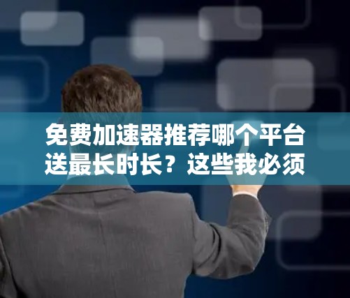 免费加速器推荐哪个平台送最长时长？这些我必须知道！