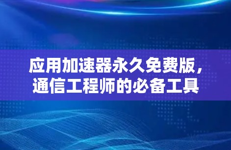 应用加速器永久免费版，通信工程师的必备工具
