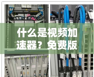 什么是视频加速器？免费版真的能让你轻松提升视频观看体验吗？