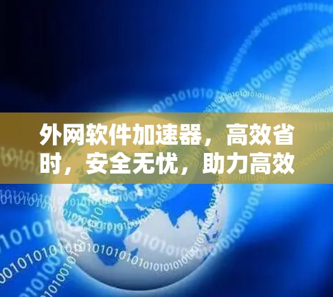 外网软件加速器，高效省时，安全无忧，助力高效通信