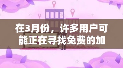 在3月份，许多用户可能正在寻找免费的加速器来提升软件性能。以下是一些在3月份免费提供加速器的推荐，涵盖了网页加载、邮件处理、文件处理和软件下载等多个方面