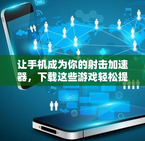 让手机成为你的射击加速器，下载这些游戏轻松提升表现
