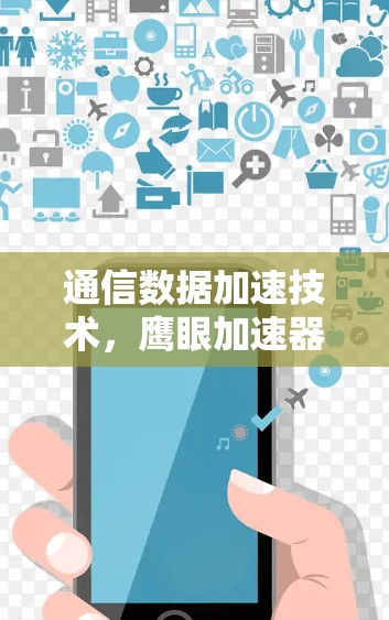 通信数据加速技术，鹰眼加速器永久免费版
