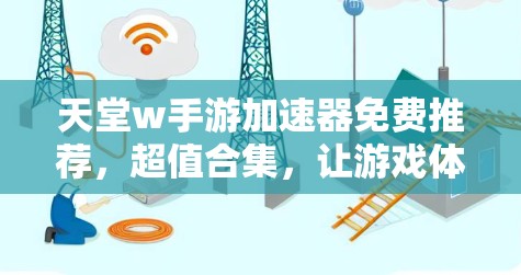 天堂w手游加速器免费推荐,超值合集,让游戏体验更上一层楼 天堂w手游加速器免费推荐,超值合集,让游戏体验更上一层楼