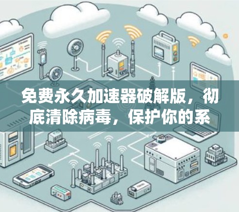 免费永久加速器破解版,彻底清除病毒,保护你的系统 免费永久加速器破解版,彻底清除病毒,保护你的系统