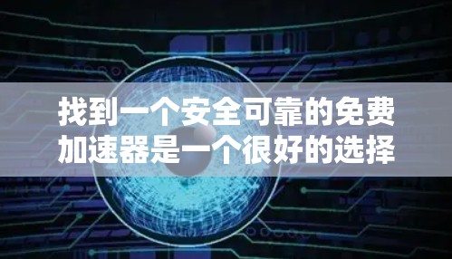 找到一个安全可靠的免费加速器是一个很好的选择，能够帮助提升网页速度。以下是一些推荐的方法和步骤，帮助你有效地找到合适的工具