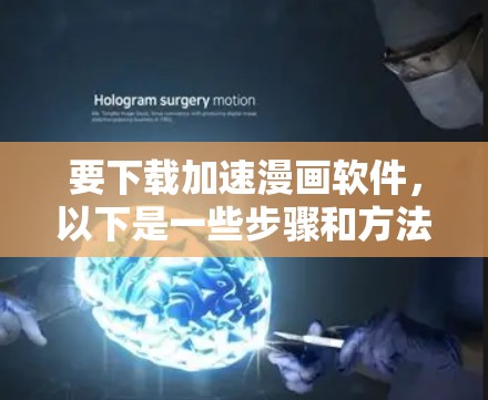 要下载加速漫画软件，以下是一些步骤和方法
