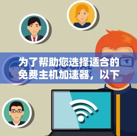 为了帮助您选择适合的免费主机加速器，以下是详细的分析和建议