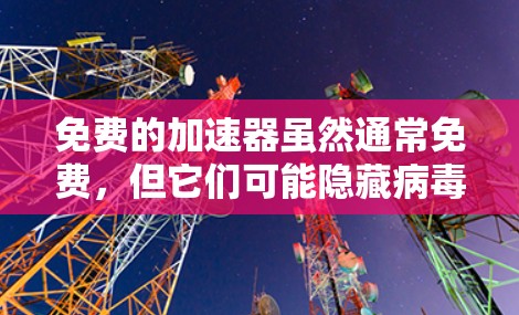 免费的加速器虽然通常免费，但它们可能隐藏病毒或恶意代码。以下是一些可能的安全问题
