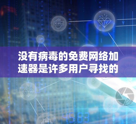 没有病毒的免费网络加速器是许多用户寻找的选择,但安全问题不容忽视。以下是一些关键建议和步骤,帮助您选择和使用安全可靠的网络加速器 没有病毒的免费网络加速器是许多用户寻找的选择,但安全问题不容忽视。以下是一些关键建议和步骤,帮助您选择和使用安全可靠的网络加速器