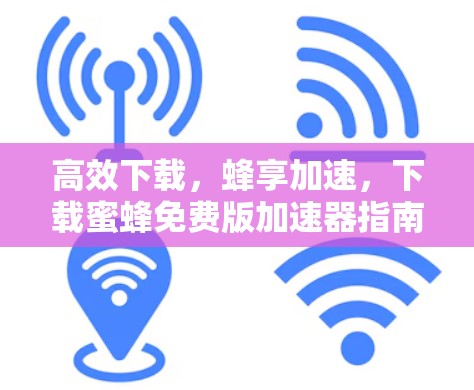 高效下载,蜂享加速,下载蜜蜂免费版加速器指南 高效下载,蜂享加速,下载蜜蜂免费版加速器指南
