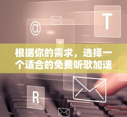 根据你的需求，选择一个适合的免费听歌加速器，以下是一些推荐