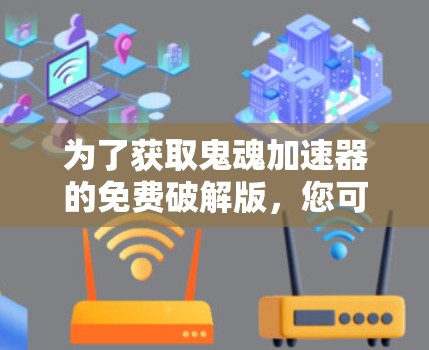 为了获取鬼魂加速器的免费破解版,您可以按照以下步骤进行 为了获取鬼魂加速器的免费破解版,您可以按照以下步骤进行