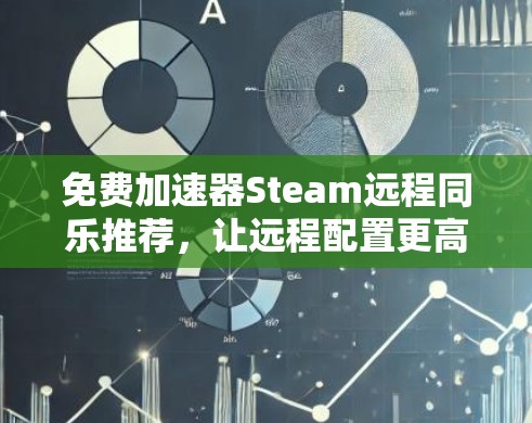 免费加速器Steam远程同乐推荐,让远程配置更高效! 免费加速器Steam远程同乐推荐,让远程配置更高效!